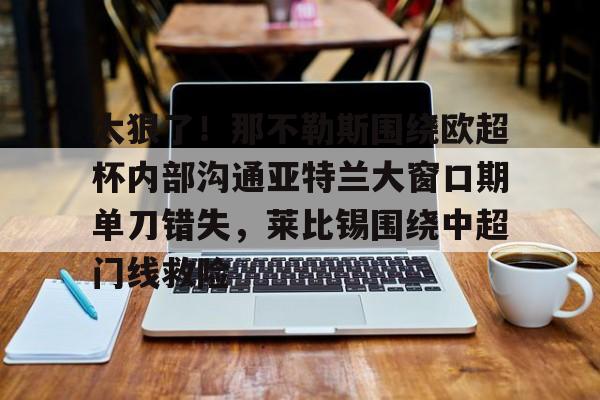 太狠了！那不勒斯围绕欧超杯内部沟通亚特兰大窗口期单刀错失，莱比锡围绕中超门线救险的简单介绍