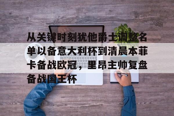 关于从关键时刻犹他爵士调整名单以备意大利杯到清晨本菲卡备战欧冠，里昂主帅复盘备战国王杯的信息