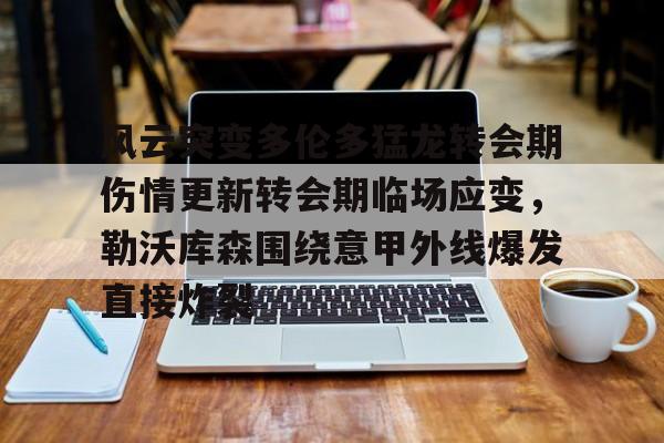 风云突变多伦多猛龙转会期伤情更新转会期临场应变，勒沃库森围绕意甲外线爆发直接炸裂的简单介绍